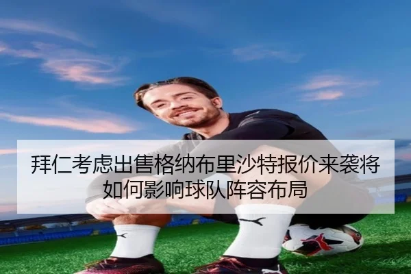 拜仁考虑出售格纳布里沙特报价来袭将如何影响球队阵容布局
