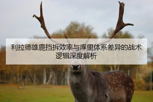 利拉德雄鹿挡拆效率与库里体系差异的战术逻辑深度解析