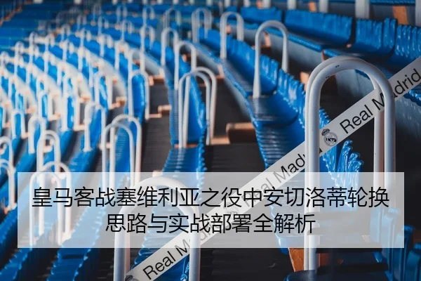 皇马客战塞维利亚之役中安切洛蒂轮换思路与实战部署全解析