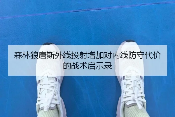 森林狼唐斯外线投射增加对内线防守代价的战术启示录