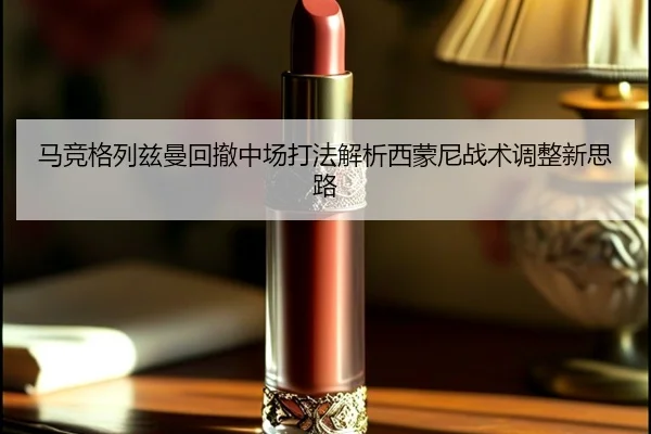 马竞格列兹曼回撤中场打法解析西蒙尼战术调整新思路