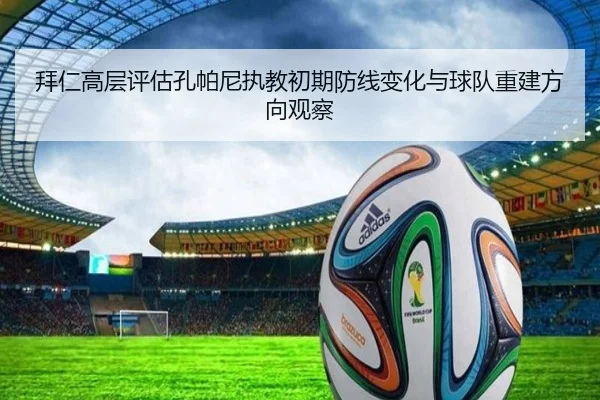 拜仁高层评估孔帕尼执教初期防线变化与球队重建方向观察