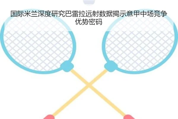 国际米兰深度研究巴雷拉远射数据揭示意甲中场竞争优势密码