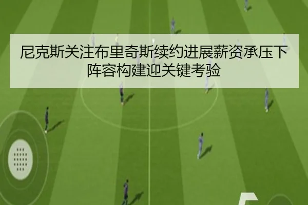 尼克斯关注布里奇斯续约进展薪资承压下阵容构建迎关键考验